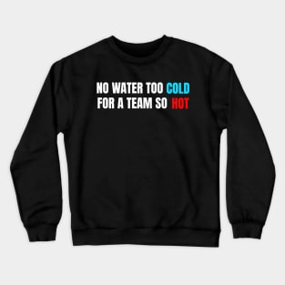 No Water Too Cold For A Team So Hot Crewneck Sweatshirt